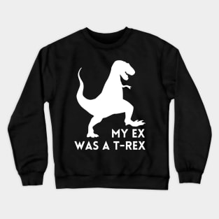 My Ex was a T-Rex - Funny Break Up Humor Crewneck Sweatshirt